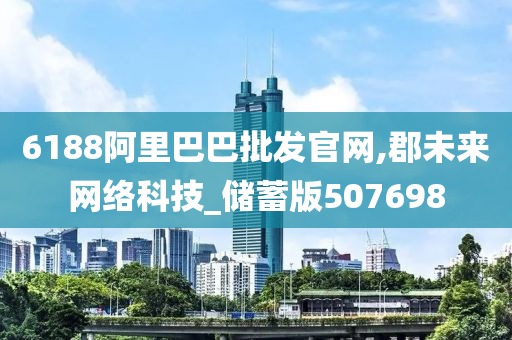 6188阿里巴巴批发官网,郡未来网络科技_储蓄版507698