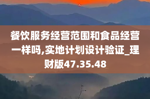 餐饮服务经营范围和食品经营一样吗,实地计划设计验证_理财版47.35.48