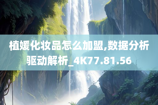 植媛化妆品怎么加盟,数据分析驱动解析_4K77.81.56