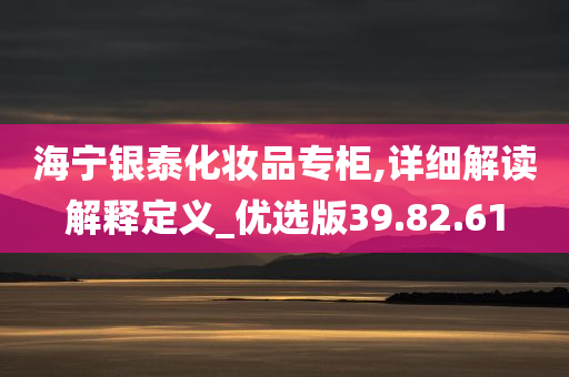 海宁银泰化妆品专柜,详细解读解释定义_优选版39.82.61