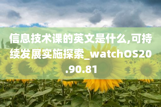 信息技术课的英文是什么,可持续发展实施探索_watchOS20.90.81