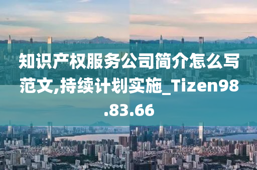 知识产权服务公司简介怎么写范文,持续计划实施_Tizen98.83.66