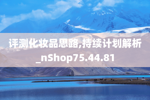 评测化妆品思路,持续计划解析_nShop75.44.81