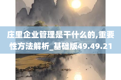 庄里企业管理是干什么的,重要性方法解析_基础版49.49.21