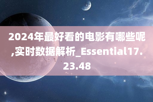 2024年最好看的电影有哪些呢,实时数据解析_Essential17.23.48