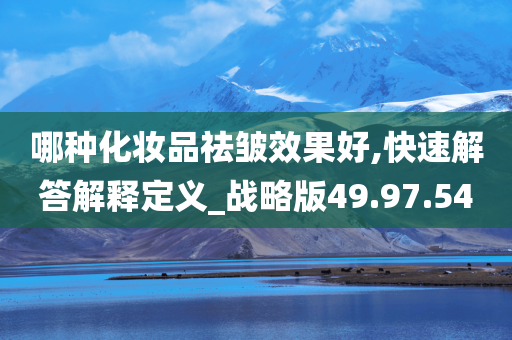 哪种化妆品祛皱效果好,快速解答解释定义_战略版49.97.54