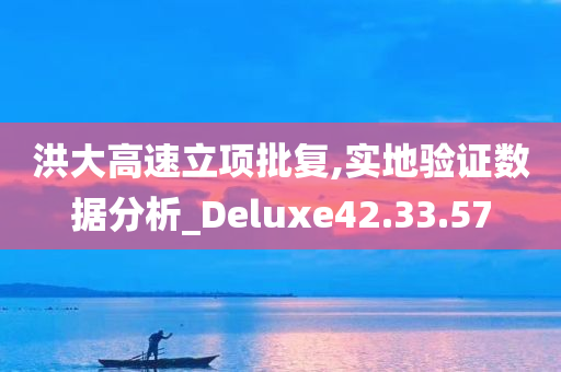 洪大高速立项批复,实地验证数据分析_Deluxe42.33.57