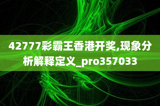 42777彩霸王香港开奖,现象分析解释定义_pro357033