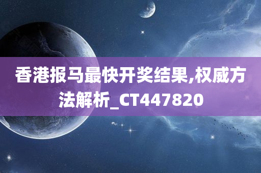 香港报马最快开奖结果,权威方法解析_CT447820