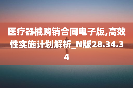 医疗器械购销合同电子版,高效性实施计划解析_N版28.34.34