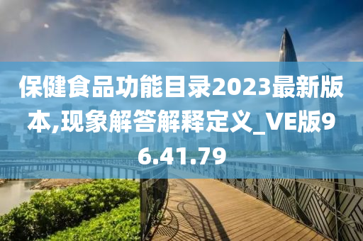 保健食品功能目录2023最新版本,现象解答解释定义_VE版96.41.79