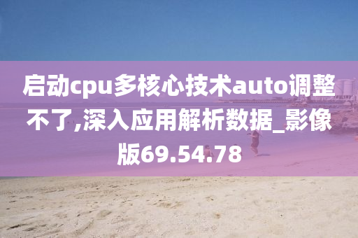 启动cpu多核心技术auto调整不了,深入应用解析数据_影像版69.54.78