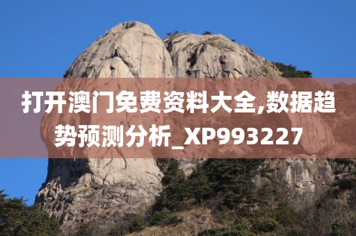 打开澳门免费资料大全,数据趋势预测分析_XP993227