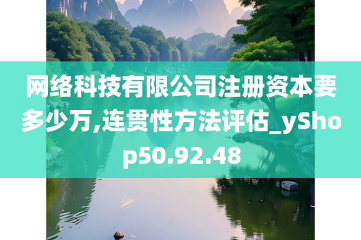 网络科技有限公司注册资本要多少万,连贯性方法评估_yShop50.92.48