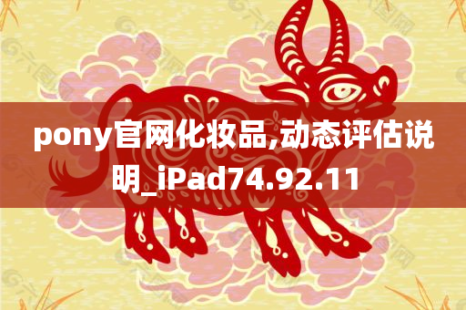 pony官网化妆品,动态评估说明_iPad74.92.11