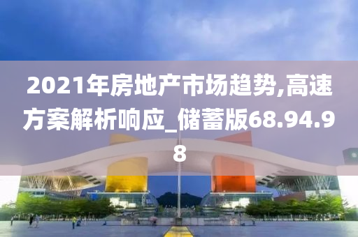 2021年房地产市场趋势,高速方案解析响应_储蓄版68.94.98