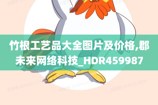 竹根工艺品大全图片及价格,郡未来网络科技_HDR459987