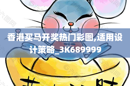 香港买马开奖热门彩图,适用设计策略_3K689999