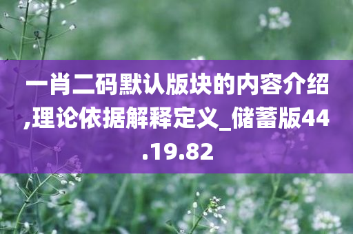 一肖二码默认版块的内容介绍,理论依据解释定义_储蓄版44.19.82