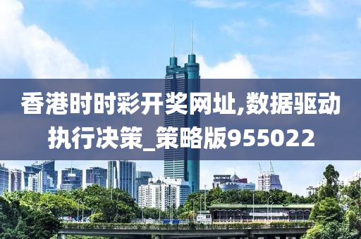 香港时时彩开奖网址,数据驱动执行决策_策略版955022