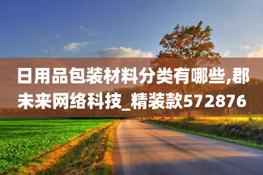 日用品包装材料分类有哪些,郡未来网络科技_精装款572876