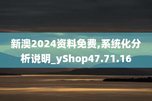 新澳2024资料免费,系统化分析说明_yShop47.71.16