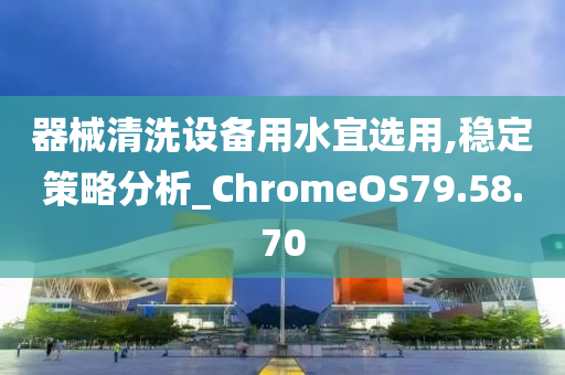 器械清洗设备用水宜选用,稳定策略分析_ChromeOS79.58.70