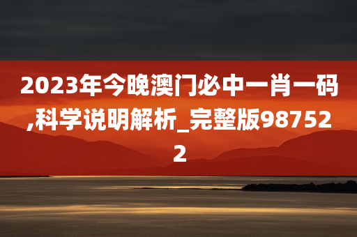 2023年今晚澳门必中一肖一码,科学说明解析_完整版987522