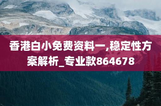 香港白小免费资料一,稳定性方案解析_专业款864678