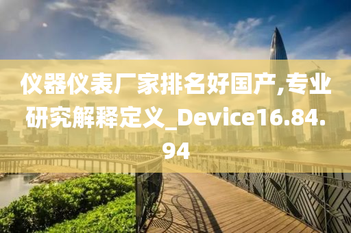 仪器仪表厂家排名好国产,专业研究解释定义_Device16.84.94