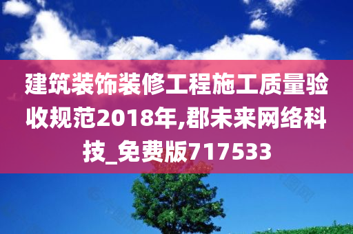 建筑装饰装修工程施工质量验收规范2018年,郡未来网络科技_免费版717533