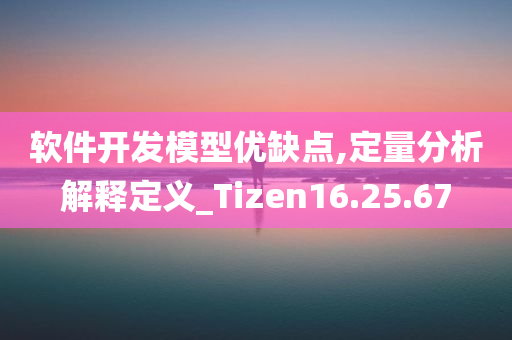 软件开发模型优缺点,定量分析解释定义_Tizen16.25.67