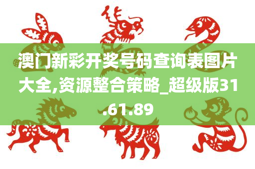 澳门新彩开奖号码查询表图片大全,资源整合策略_超级版31.61.89