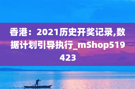 香港：2021历史开奖记录,数据计划引导执行_mShop519423