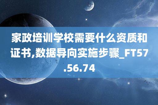 家政培训学校需要什么资质和证书,数据导向实施步骤_FT57.56.74