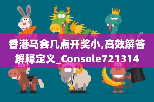 香港马会几点开奖小,高效解答解释定义_Console721314