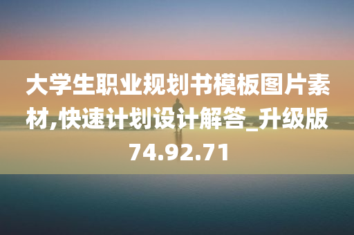 大学生职业规划书模板图片素材,快速计划设计解答_升级版74.92.71