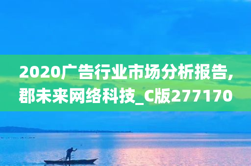 2020广告行业市场分析报告,郡未来网络科技_C版277170