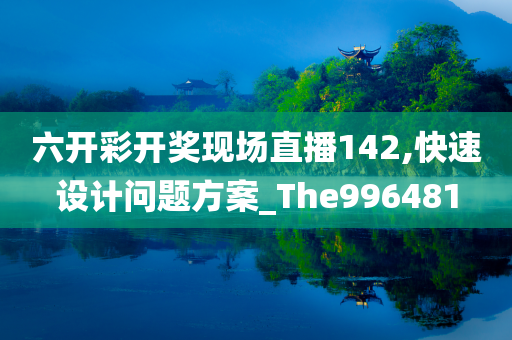 六开彩开奖现场直播142,快速设计问题方案_The996481