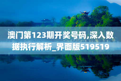 澳门第123期开奖号码,深入数据执行解析_界面版519519