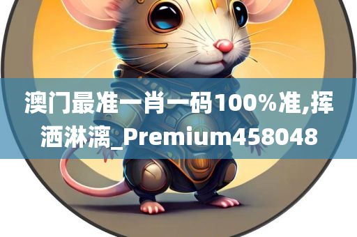 澳门最准一肖一码100%准,挥洒淋漓_Premium458048