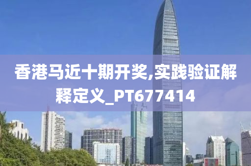 香港马近十期开奖,实践验证解释定义_PT677414