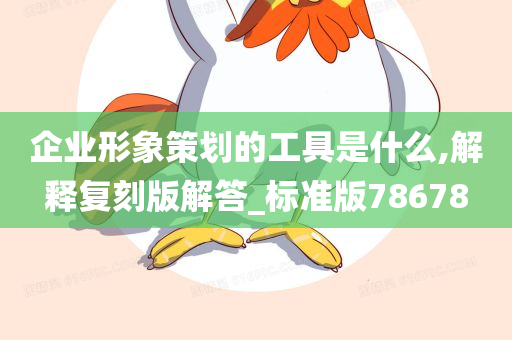 企业形象策划的工具是什么,解释复刻版解答_标准版78678