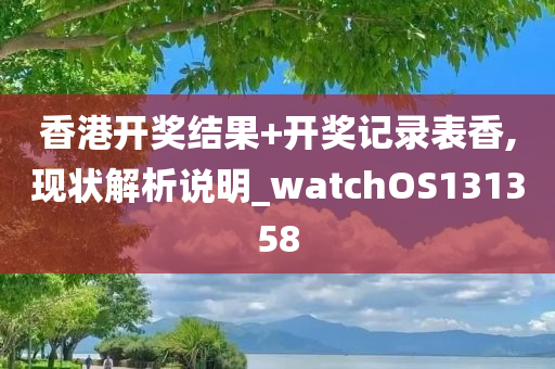 香港开奖结果+开奖记录表香,现状解析说明_watchOS131358