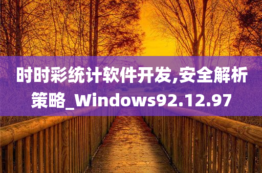 时时彩统计软件开发,安全解析策略_Windows92.12.97