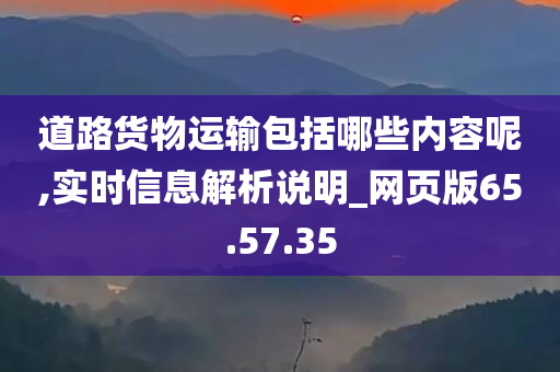 道路货物运输包括哪些内容呢,实时信息解析说明_网页版65.57.35