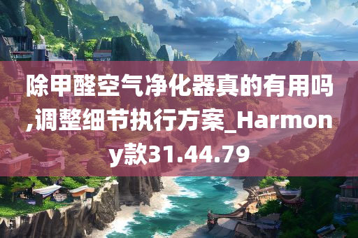 除甲醛空气净化器真的有用吗,调整细节执行方案_Harmony款31.44.79