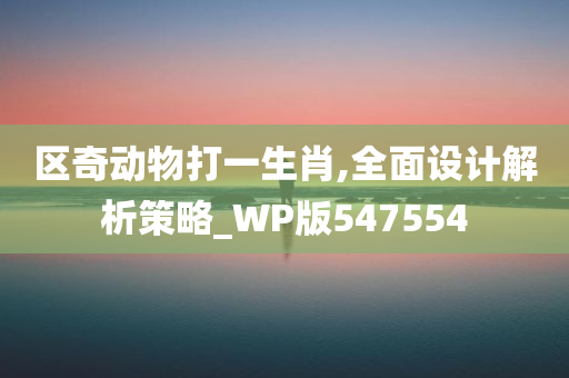 区奇动物打一生肖,全面设计解析策略_WP版547554