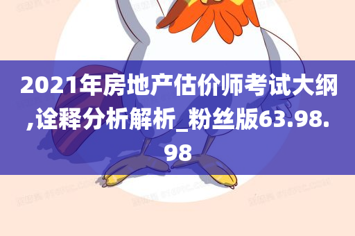 2021年房地产估价师考试大纲,诠释分析解析_粉丝版63.98.98