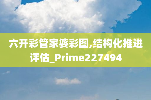 六开彩管家婆彩图,结构化推进评估_Prime227494